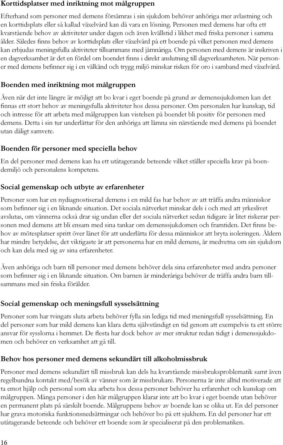 Således finns behov av korttidsplats eller växelvård på ett boende på vilket personen med demens kan erbjudas meningsfulla aktiviteter tillsammans med jämnåriga.