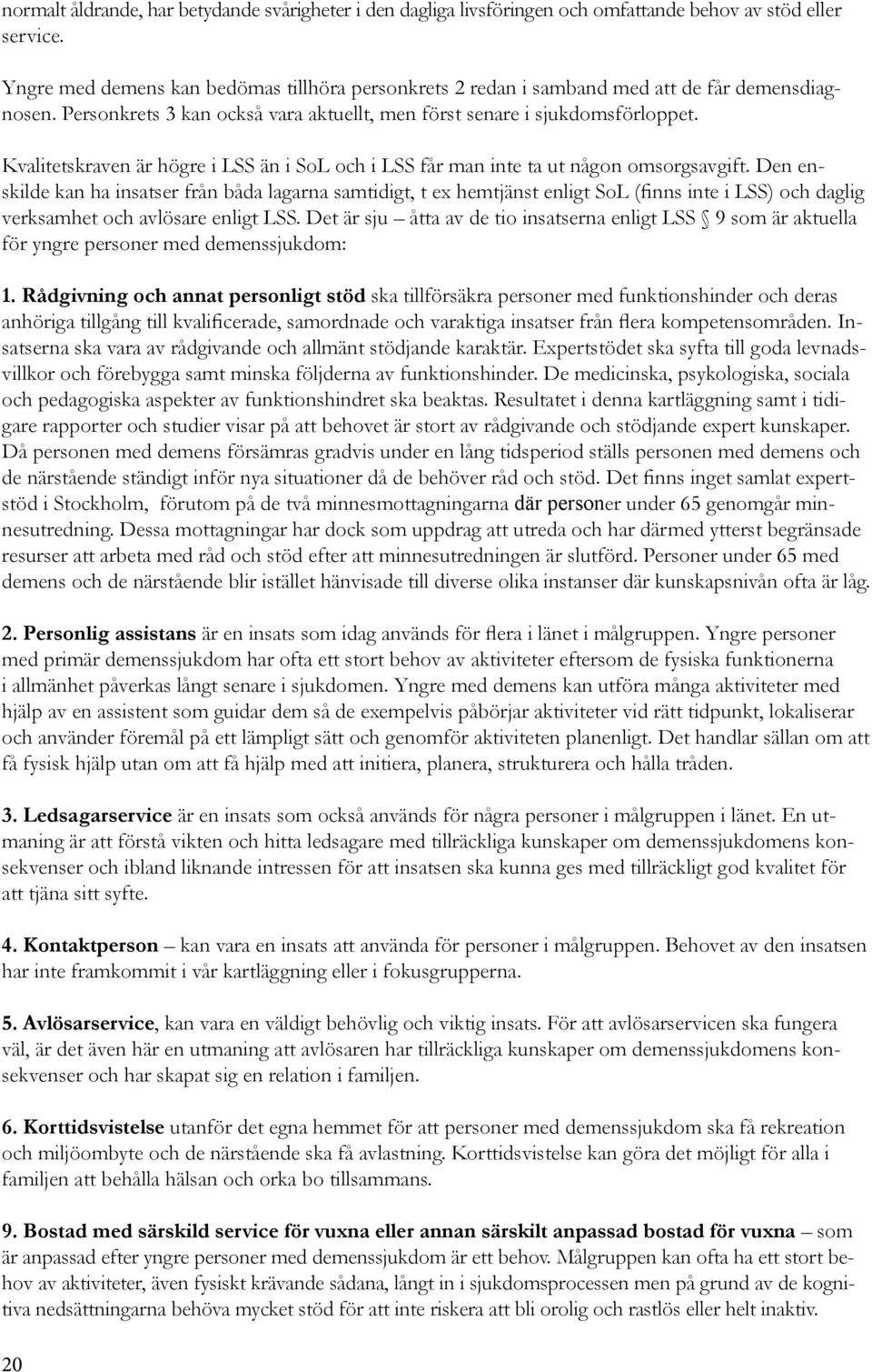Kvalitetskraven är högre i LSS än i SoL och i LSS får man inte ta ut någon omsorgsavgift.