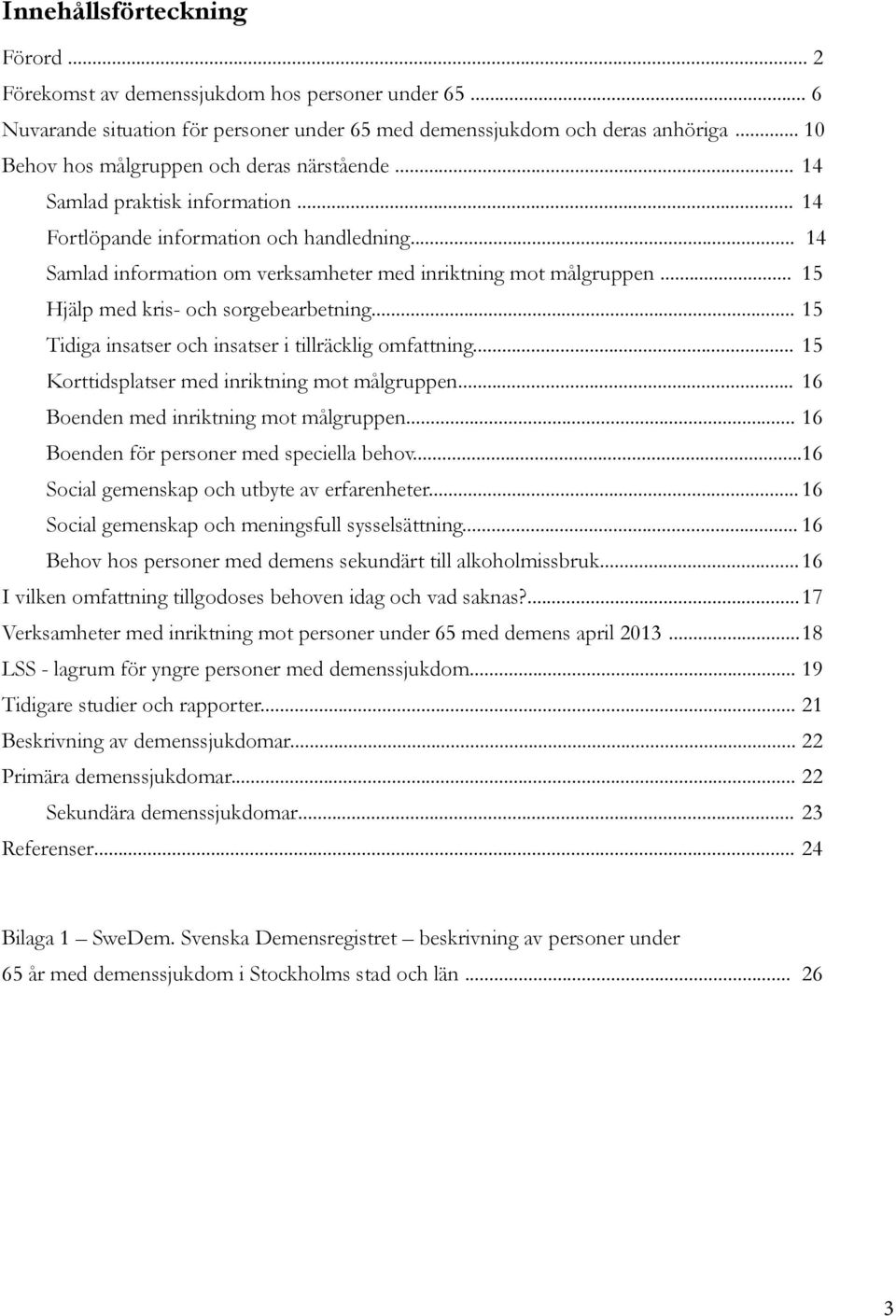 ... 15 Hjälp med kris- och sorgebearbetning... 15 Tidiga insatser och insatser i tillräcklig omfattning... 15 Korttidsplatser med inriktning mot målgruppen... 16 Boenden med inriktning mot målgruppen.