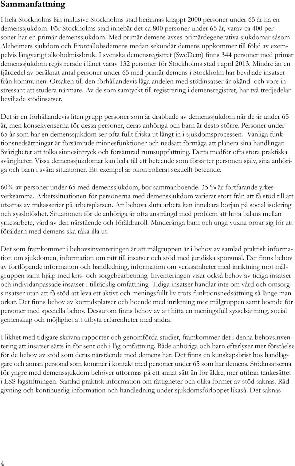 Med primär demens avses primärdegenerativa sjukdomar såsom Alzheimers sjukdom och Frontallobsdemens medan sekundär demens uppkommer till följd av exempelvis långvarigt alkoholmissbruk.