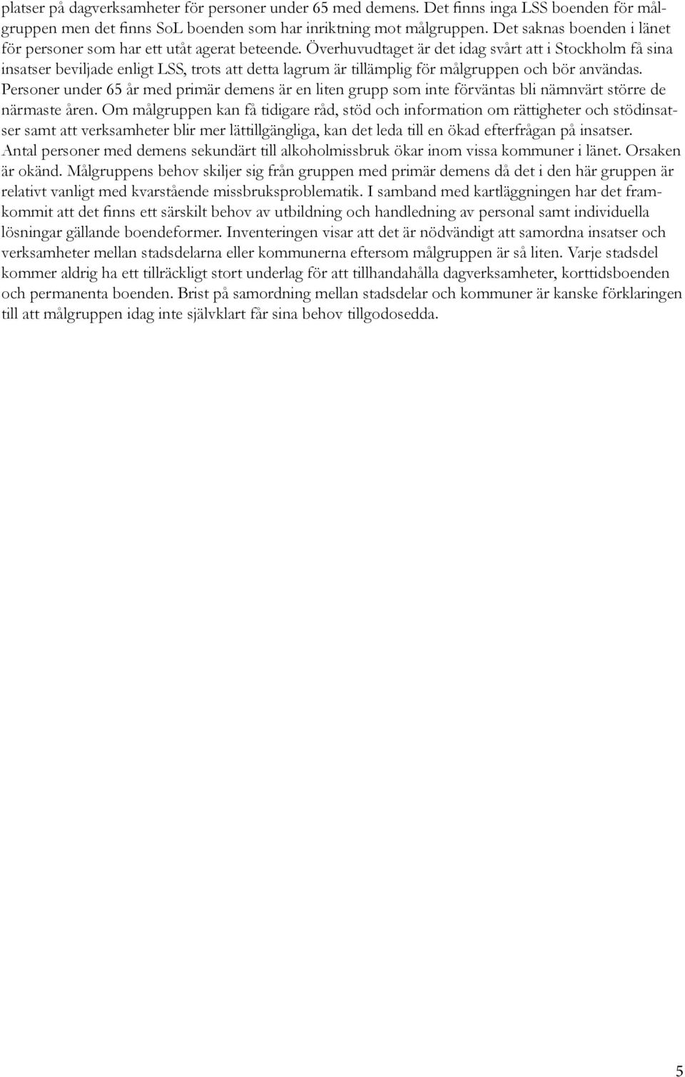 Överhuvudtaget är det idag svårt att i Stockholm få sina insatser beviljade enligt LSS, trots att detta lagrum är tillämplig för målgruppen och bör användas.