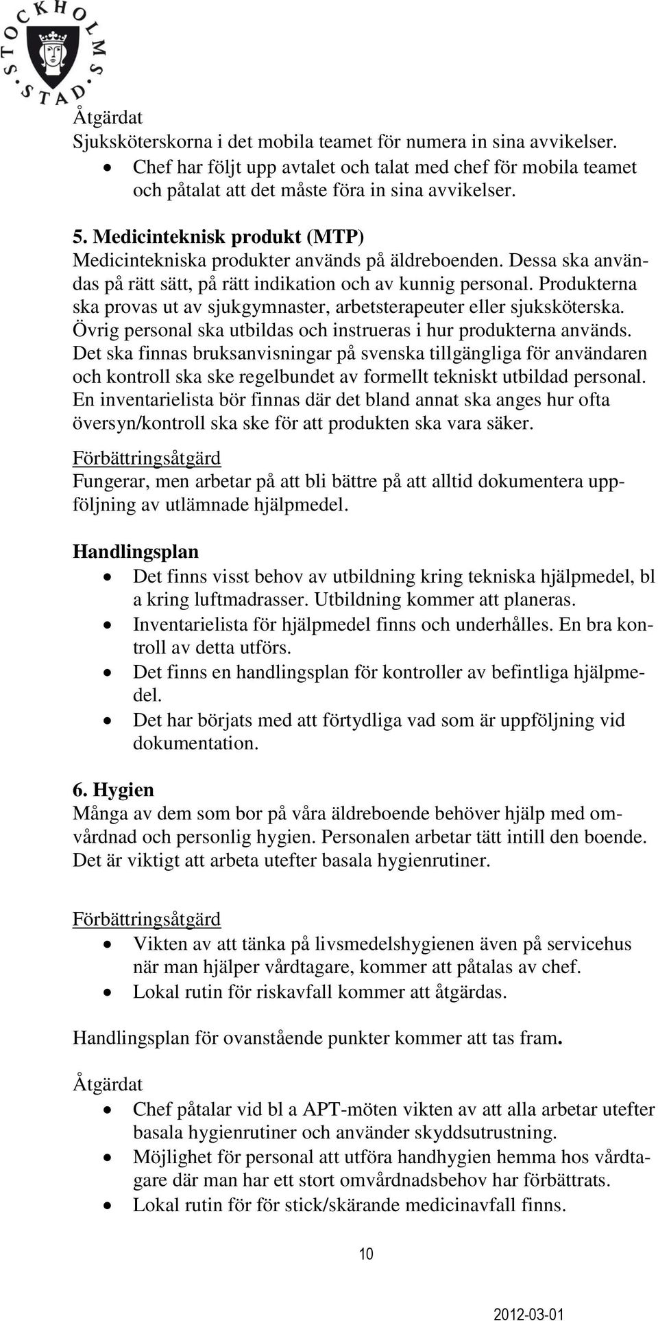 Produkterna ska provas ut av sjukgymnaster, arbetsterapeuter eller sjuksköterska. Övrig personal ska utbildas och instrueras i hur produkterna används.