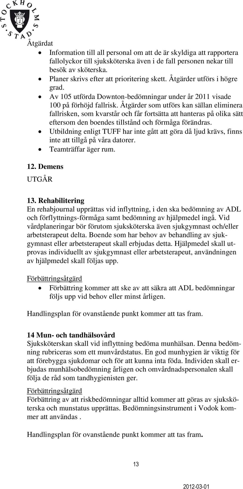 Åtgärder som utförs kan sällan eliminera fallrisken, som kvarstår och får fortsätta att hanteras på olika sätt eftersom den boendes tillstånd och förmåga förändras.