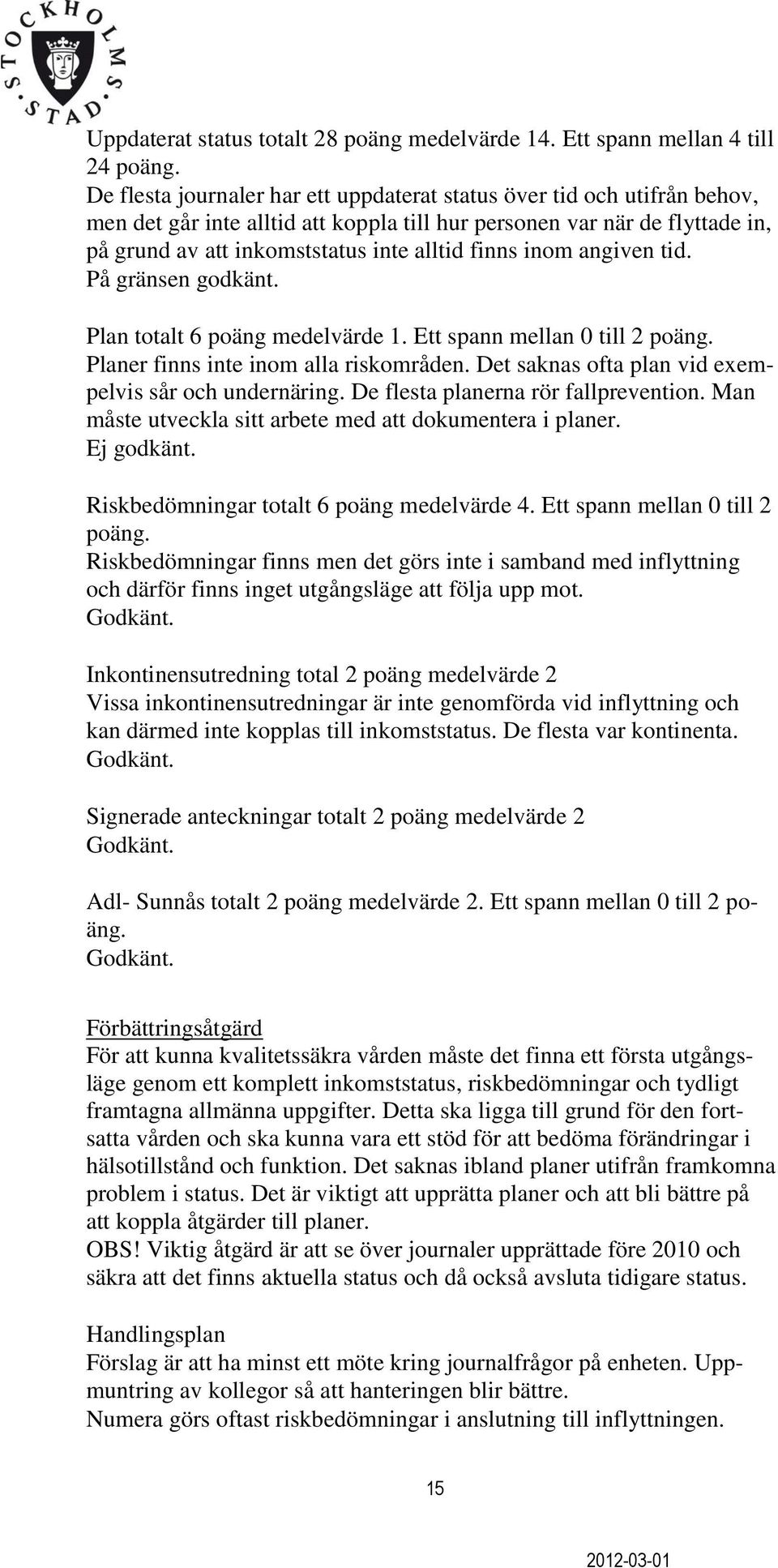 inom angiven tid. På gränsen godkänt. Plan totalt 6 poäng medelvärde 1. Ett spann mellan 0 till 2 poäng. Planer finns inte inom alla riskområden.