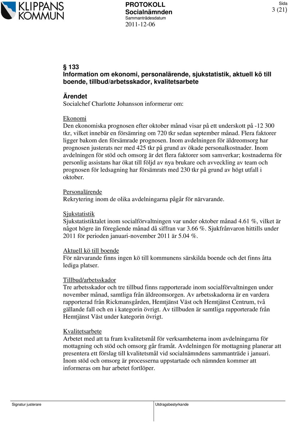 Inom avdelningen för äldreomsorg har prognosen justerats ner med 425 tkr på grund av ökade personalkostnader.