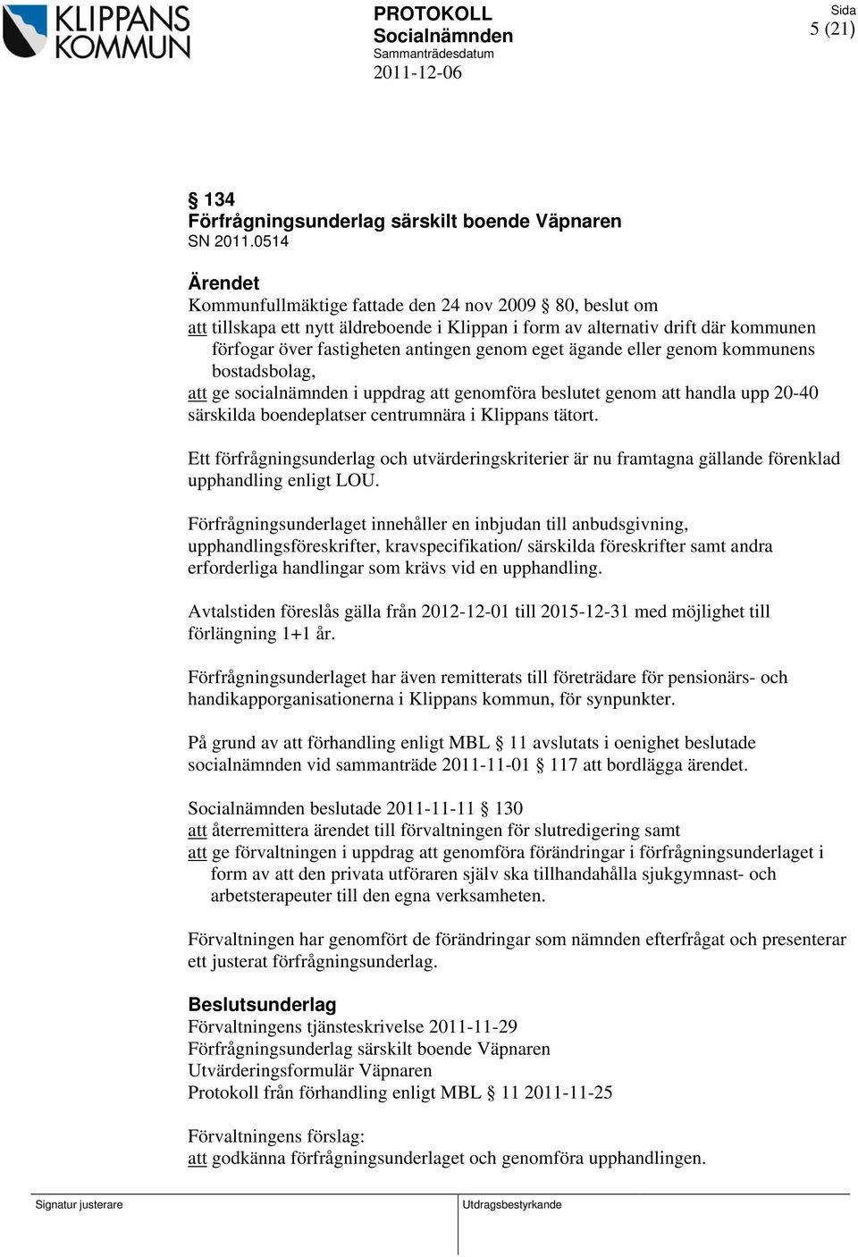 eller genom kommunens bostadsbolag, att ge socialnämnden i uppdrag att genomföra beslutet genom att handla upp 20-40 särskilda boendeplatser centrumnära i Klippans tätort.