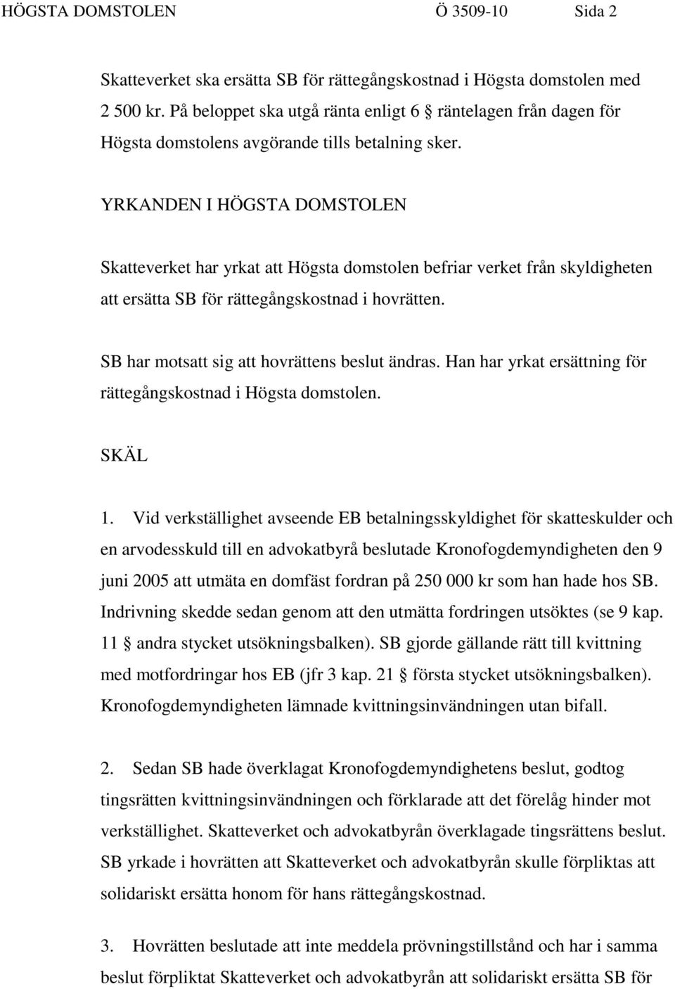 YRKANDEN I HÖGSTA DOMSTOLEN Skatteverket har yrkat att Högsta domstolen befriar verket från skyldigheten att ersätta SB för rättegångskostnad i hovrätten.