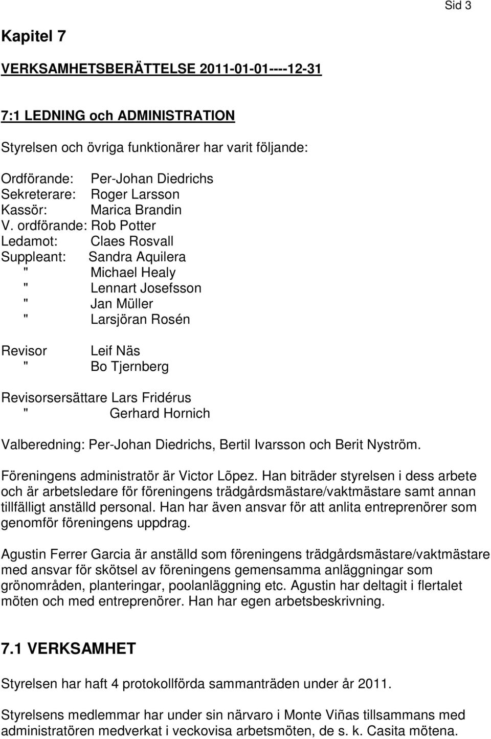 ordförande: Rob Potter Ledamot: Claes Rosvall Suppleant: Sandra Aquilera " Michael Healy " Lennart Josefsson " Jan Müller " Larsjöran Rosén Revisor Leif Näs " Bo Tjernberg Revisorsersättare Lars