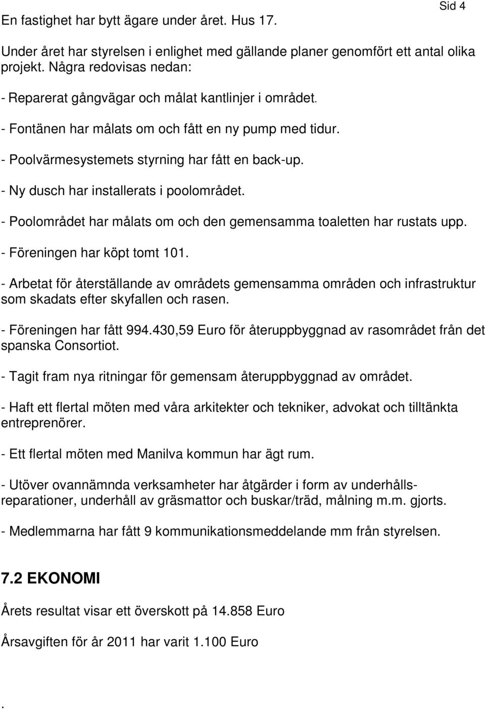 - Ny dusch har installerats i poolområdet. - Poolområdet har målats om och den gemensamma toaletten har rustats upp. - Föreningen har köpt tomt 101.