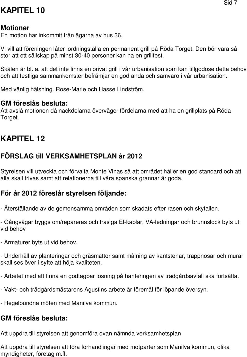 Med vänlig hälsning. Rose-Marie och Hasse Lindström. GM föreslås besluta: Att avslå motionen då nackdelarna överväger fördelarna med att ha en grillplats på Röda Torget.
