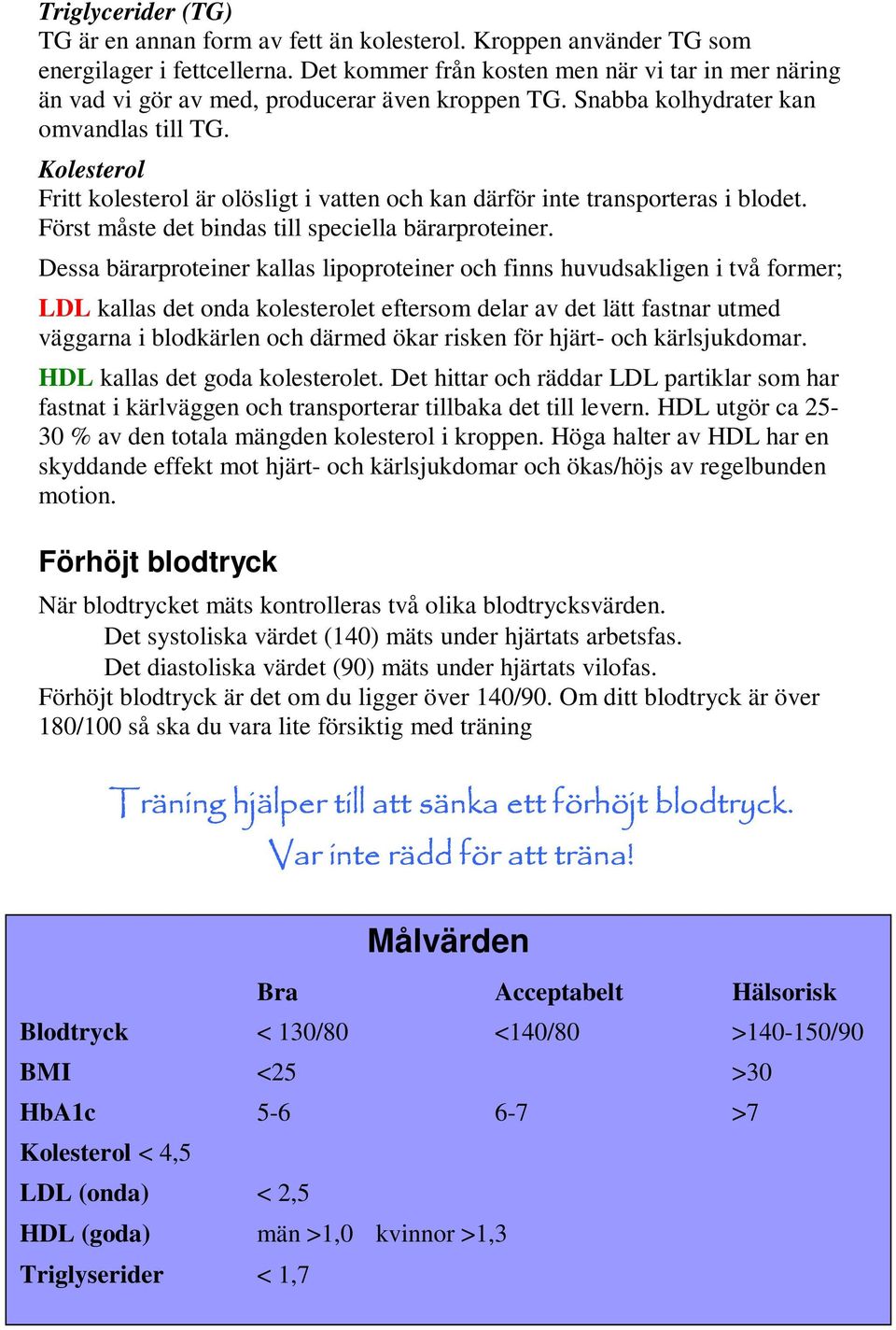 Kolesterol Fritt kolesterol är olösligt i vatten och kan därför inte transporteras i blodet. Först måste det bindas till speciella bärarproteiner.