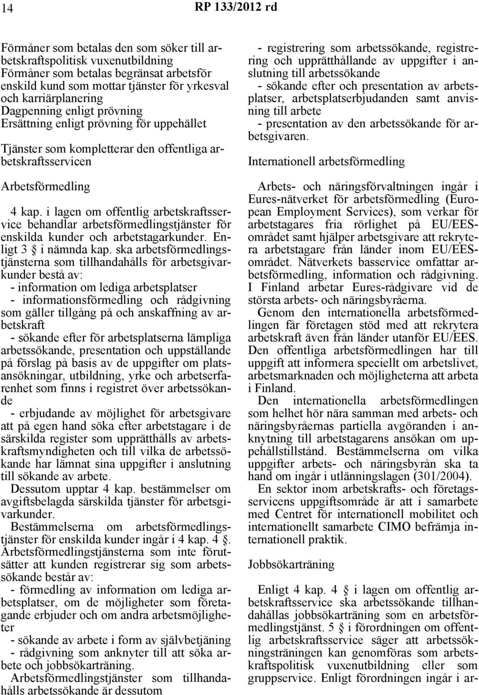 i lagen om offentlig arbetskraftsservice behandlar arbetsförmedlingstjänster för enskilda kunder och arbetstagarkunder. Enligt 3 i nämnda kap.