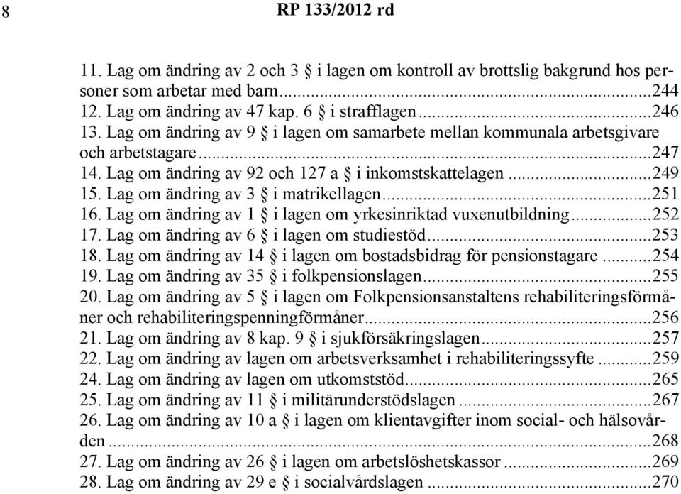..251 16. Lag om ändring av 1 i lagen om yrkesinriktad vuxenutbildning...252 17. Lag om ändring av 6 i lagen om studiestöd...253 18. Lag om ändring av 14 i lagen om bostadsbidrag för pensionstagare.