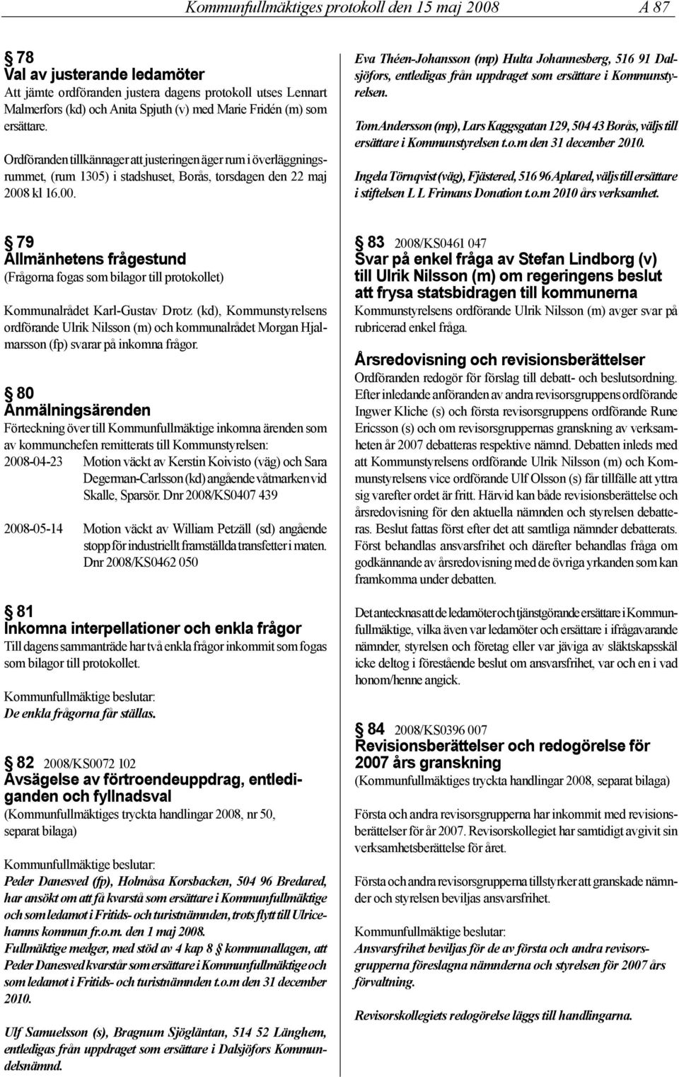 kl 16.00. Eva Théen-Johansson (mp) Hulta Johannesberg, 516 91 Dalsjöfors, entledigas från uppdraget som ersättare i Kommunstyrelsen.