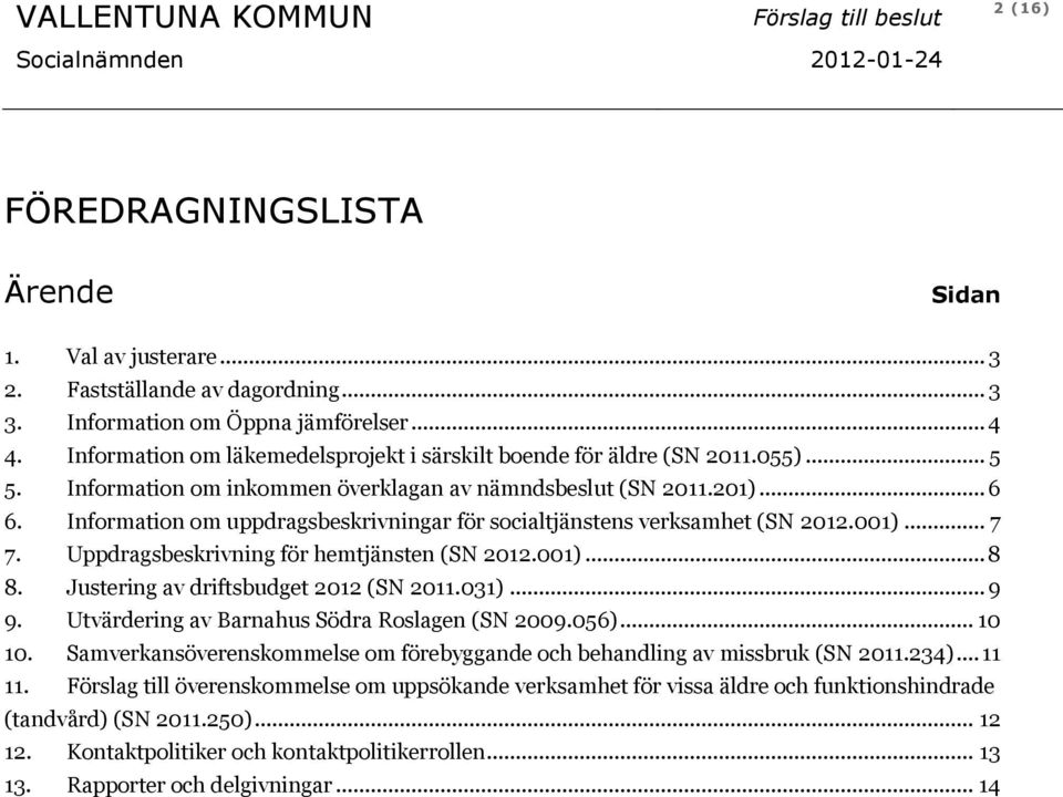 Information om uppdragsbeskrivningar för socialtjänstens verksamhet (SN 2012.001)... 7 7. Uppdragsbeskrivning för hemtjänsten (SN 2012.001)... 8 8. Justering av driftsbudget 2012 (SN 2011.031)... 9 9.