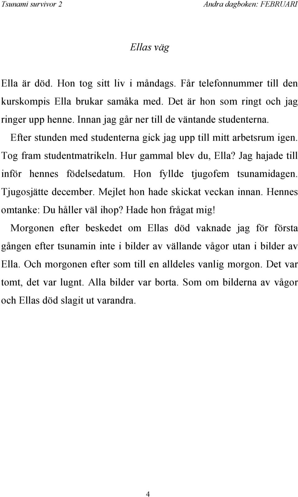 Jag hajade till inför hennes födelsedatum. Hon fyllde tjugofem tsunamidagen. Tjugosjätte december. Mejlet hon hade skickat veckan innan. Hennes omtanke: Du håller väl ihop? Hade hon frågat mig!