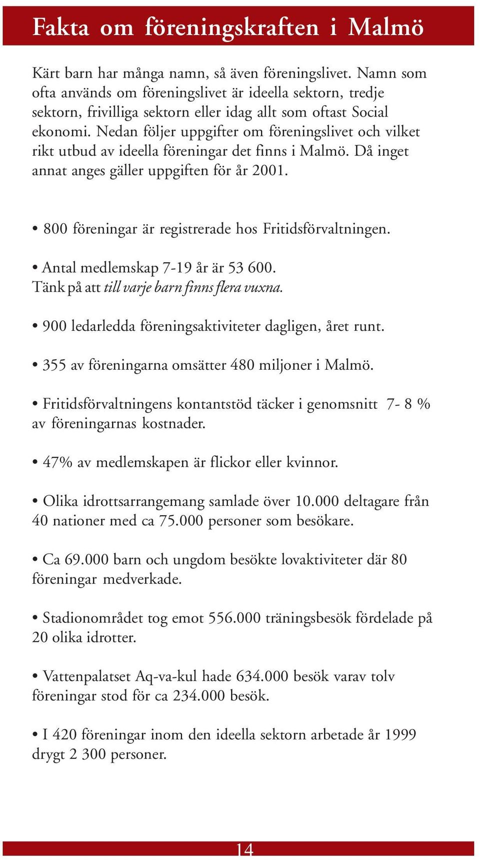 Nedan följer uppgifter om föreningslivet och vilket rikt utbud av ideella föreningar det finns i Malmö. Då inget annat anges gäller uppgiften för år 2001.