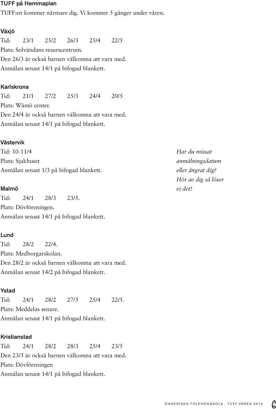 Västervik Tid: 10-11/4 Plats: Sjukhuset Anmälan senast 1/3 på bifogad blankett. Malmö Tid: 24/1 28/3 23/5. Plats: Dövföreningen. Anmälan senast 14/1 på bifogad blankett.