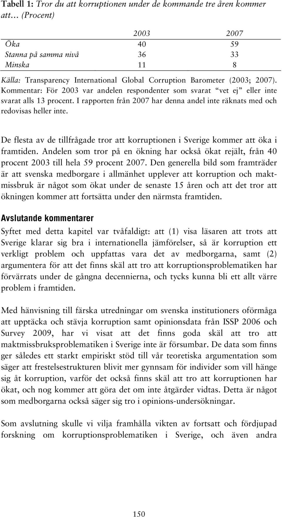 I rapporten från 2007 har denna andel inte räknats med och redovisas heller inte. De flesta av de tillfrågade tror att korruptionen i Sverige kommer att öka i framtiden.