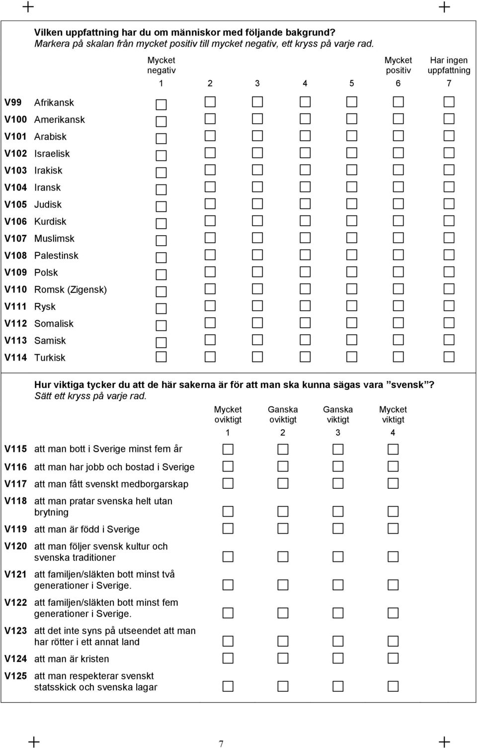 Samisk V114 Turkisk Mycket negativ Mycket positiv Har ingen uppfattning 1 2 3 4 5 6 7 Hur viktiga tycker du att de här sakerna är för att man ska kunna sägas vara svensk? Sätt ett kryss på varje rad.