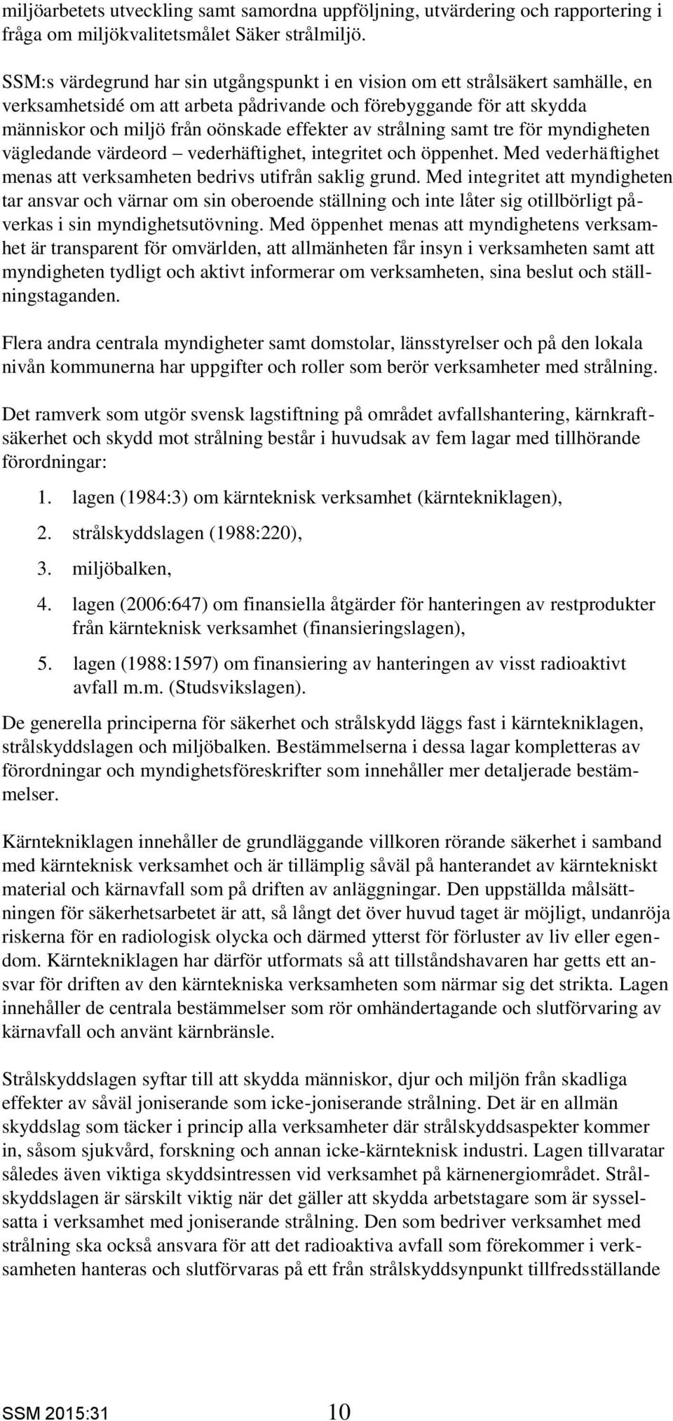 strålning samt tre för myndigheten vägledande värdeord vederhäftighet, integritet och öppenhet. Med vederhäftighet menas att verksamheten bedrivs utifrån saklig grund.