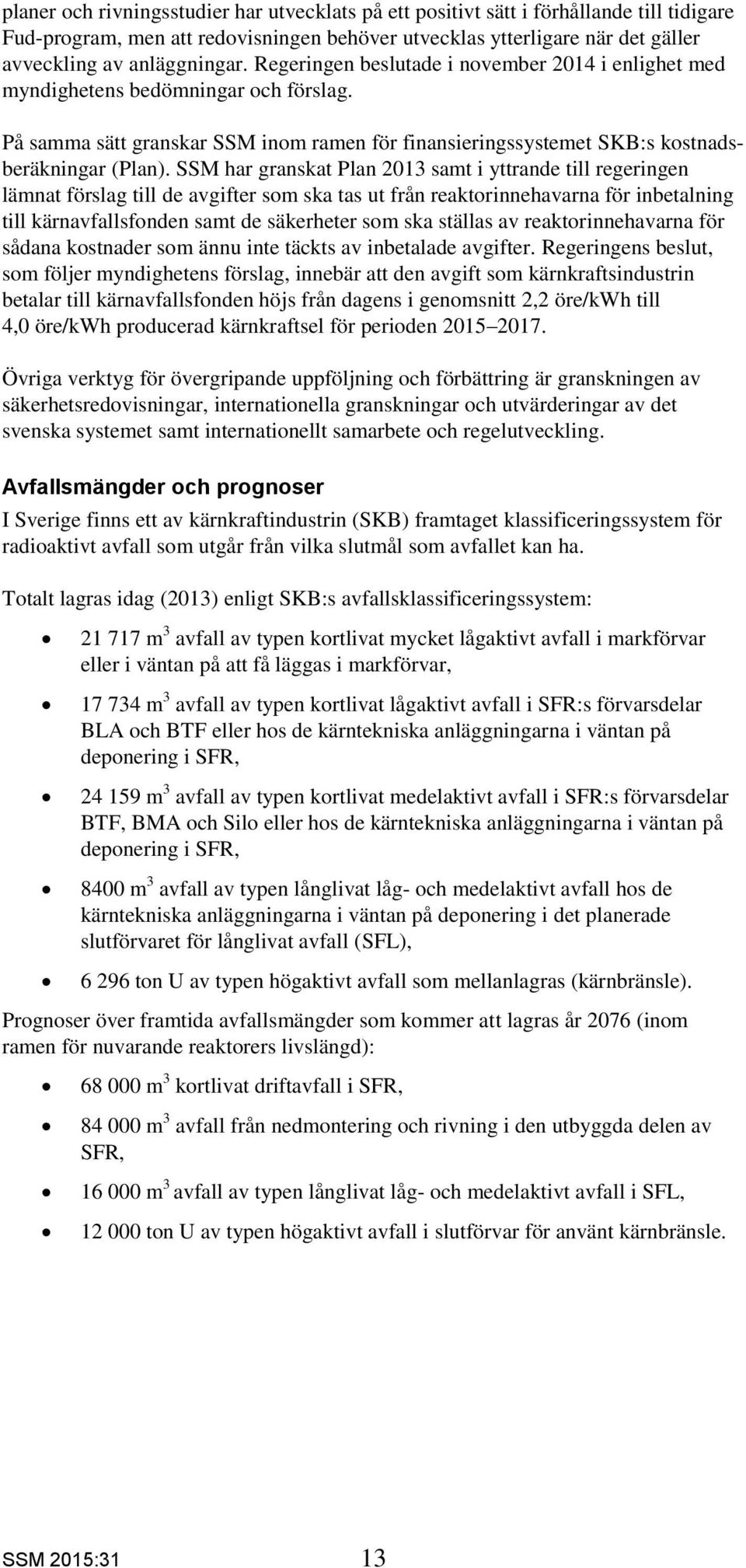 SSM har granskat Plan 2013 samt i yttrande till regeringen lämnat förslag till de avgifter som ska tas ut från reaktorinnehavarna för inbetalning till kärnavfallsfonden samt de säkerheter som ska