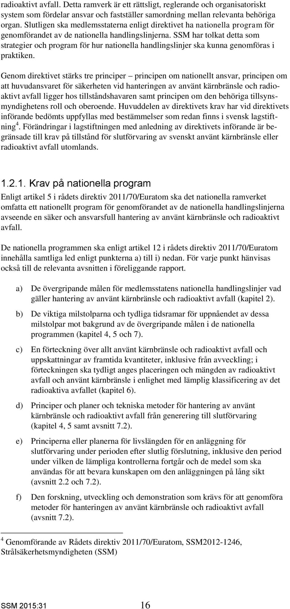 SSM har tolkat detta som strategier och program för hur nationella handlingslinjer ska kunna genomföras i praktiken.