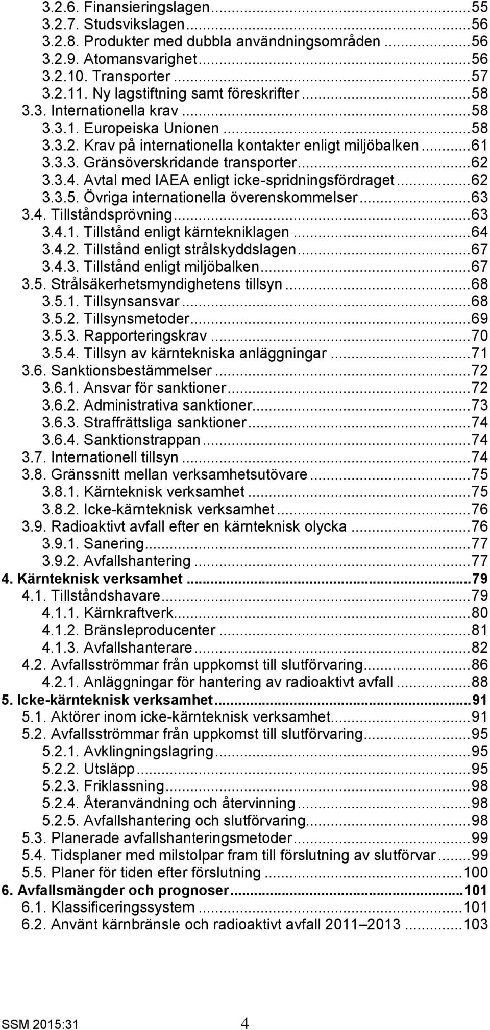 .. 62 3.3.4. Avtal med IAEA enligt icke-spridningsfördraget... 62 3.3.5. Övriga internationella överenskommelser... 63 3.4. Tillståndsprövning... 63 3.4.1. Tillstånd enligt kärntekniklagen... 64 3.4.2. Tillstånd enligt strålskyddslagen.