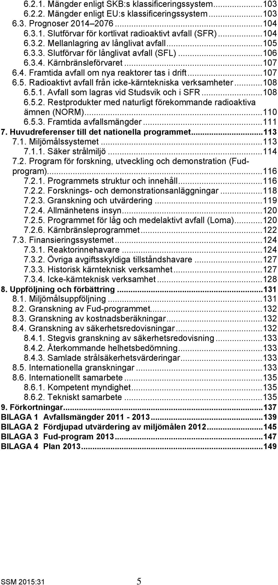 .. 108 6.5.1. Avfall som lagras vid Studsvik och i SFR... 108 6.5.2. Restprodukter med naturligt förekommande radioaktiva ämnen (NORM)... 110 6.5.3. Framtida avfallsmängder... 111 7.