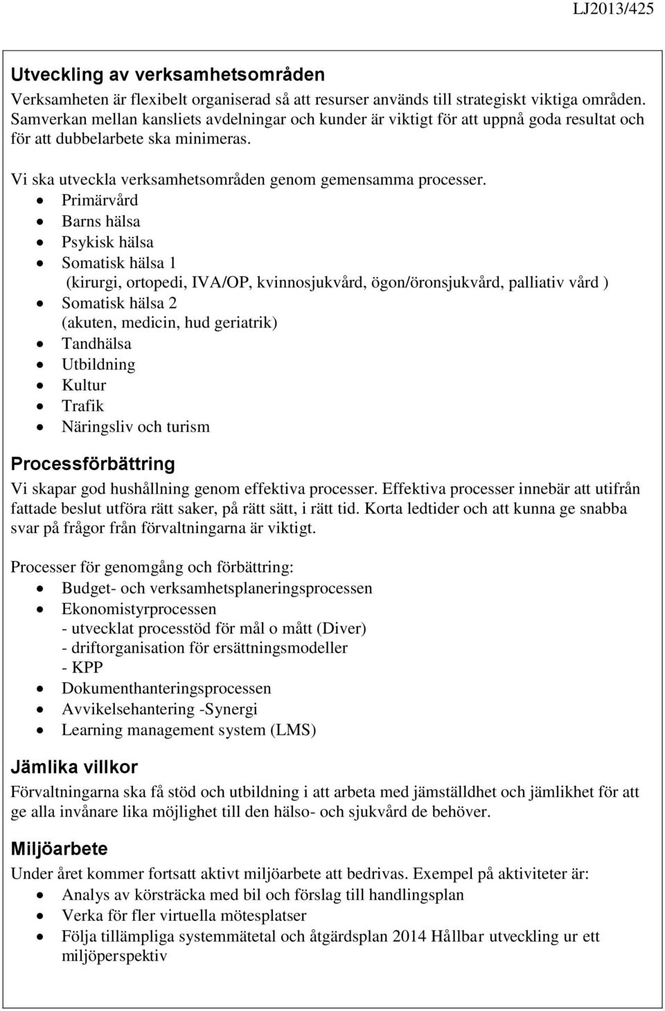 Primärvård Barns hälsa Psykisk hälsa Somatisk hälsa 1 (kirurgi, ortopedi, IVA/OP, kvinnosjukvård, ögon/öronsjukvård, palliativ vård ) Somatisk hälsa 2 (akuten, medicin, hud geriatrik) Tandhälsa