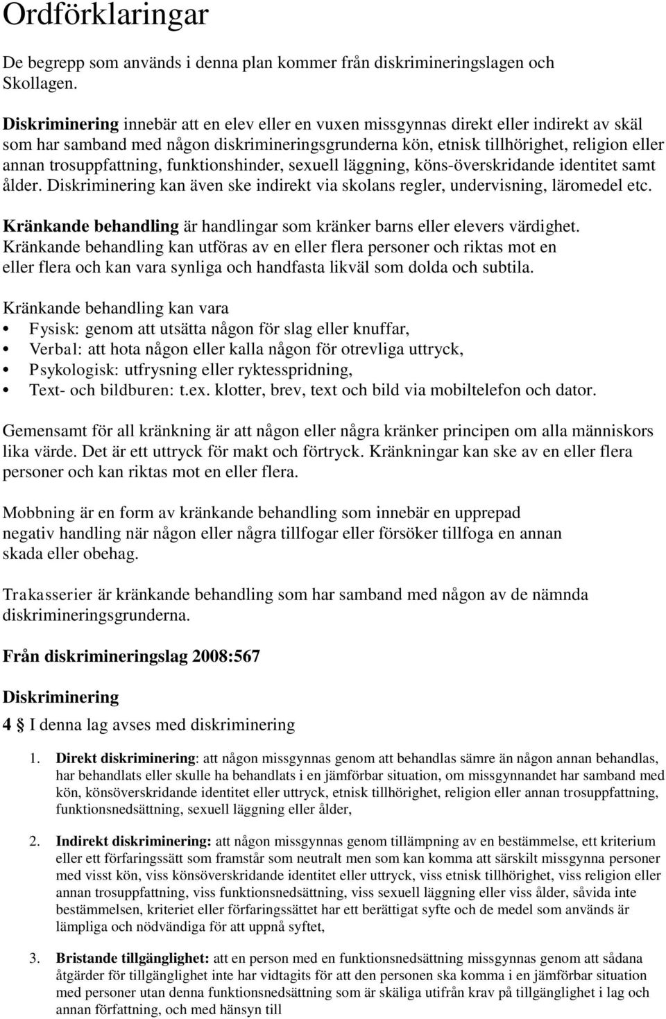 trosuppfattning, funktionshinder, sexuell läggning, köns-överskridande identitet samt ålder. Diskriminering kan även ske indirekt via skolans regler, undervisning, läromedel etc.