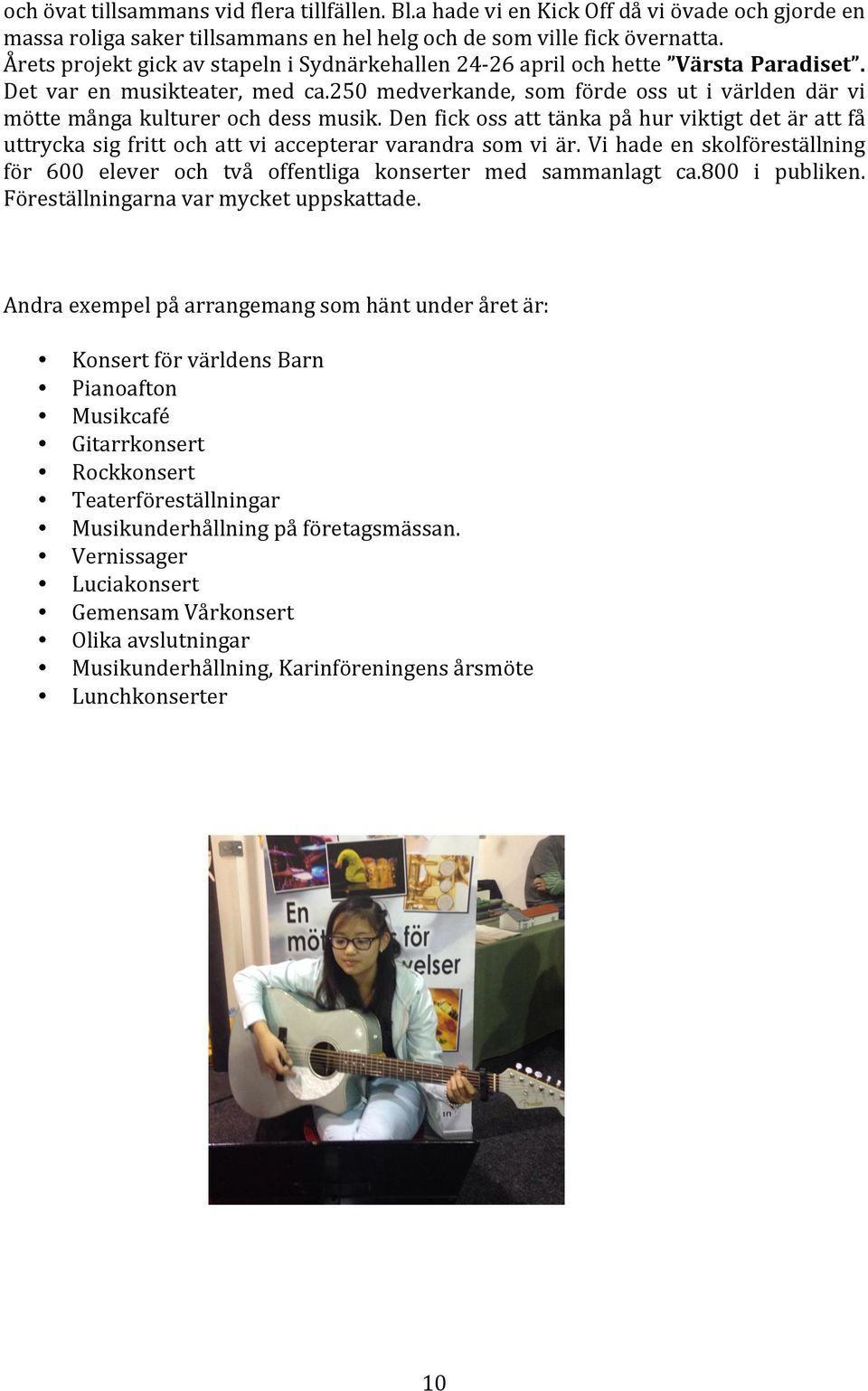 250 medverkande, som förde oss ut i världen där vi mötte många kulturer och dess musik. Den fick oss att tänka på hur viktigt det är att få uttrycka sig fritt och att vi accepterar varandra som vi är.