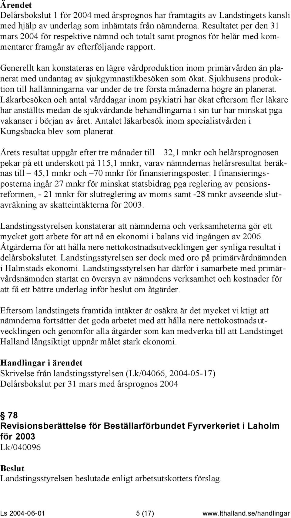 Generellt kan konstateras en lägre vårdproduktion inom primärvården än planerat med undantag av sjukgymnastikbesöken som ökat.