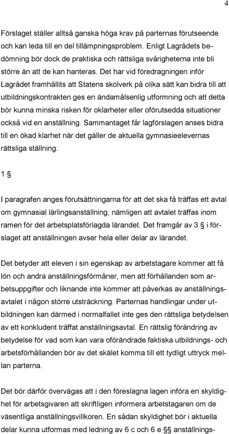 Det har vid föredragningen inför Lagrådet framhållits att Statens skolverk på olika sätt kan bidra till att utbildningskontrakten ges en ändamålsenlig utformning och att detta bör kunna minska risken