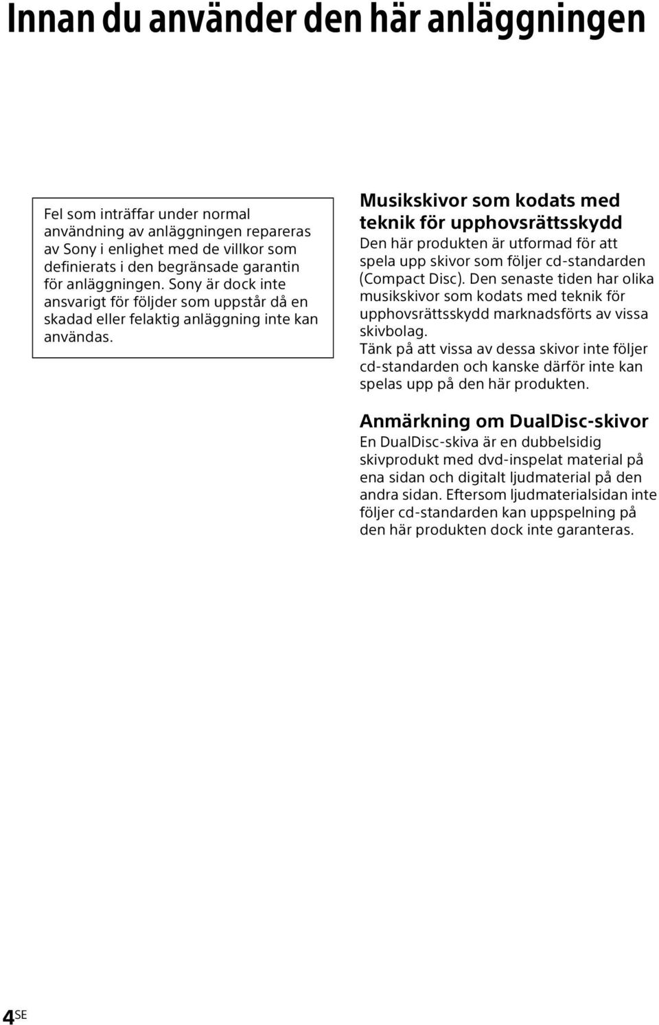 Musikskivor som kodats med teknik för upphovsrättsskydd Den här produkten är utformad för att spela upp skivor som följer cd-standarden (Compact Disc).