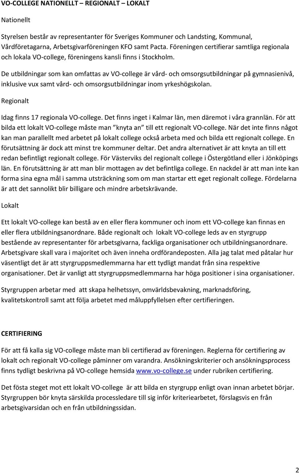 De utbildningar som kan omfattas av VO-college är vård- och omsorgsutbildningar på gymnasienivå, inklusive vux samt vård- och omsorgsutbildningar inom yrkeshögskolan.