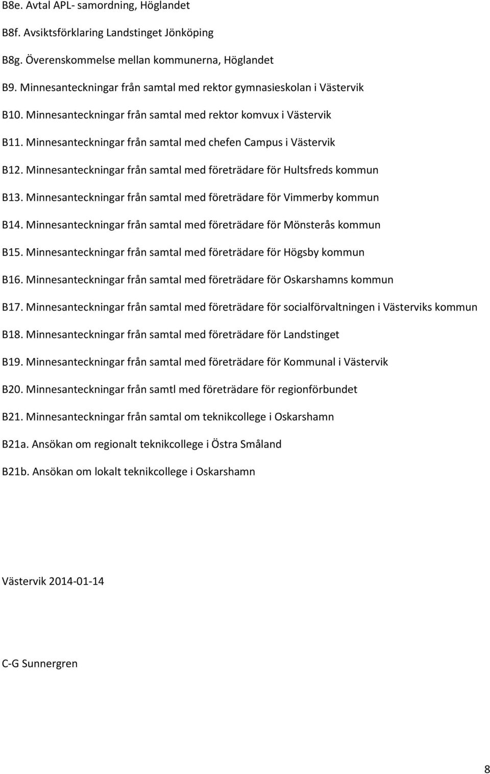 Minnesanteckningar från samtal med chefen Campus i Västervik B12. Minnesanteckningar från samtal med företrädare för Hultsfreds kommun B13.