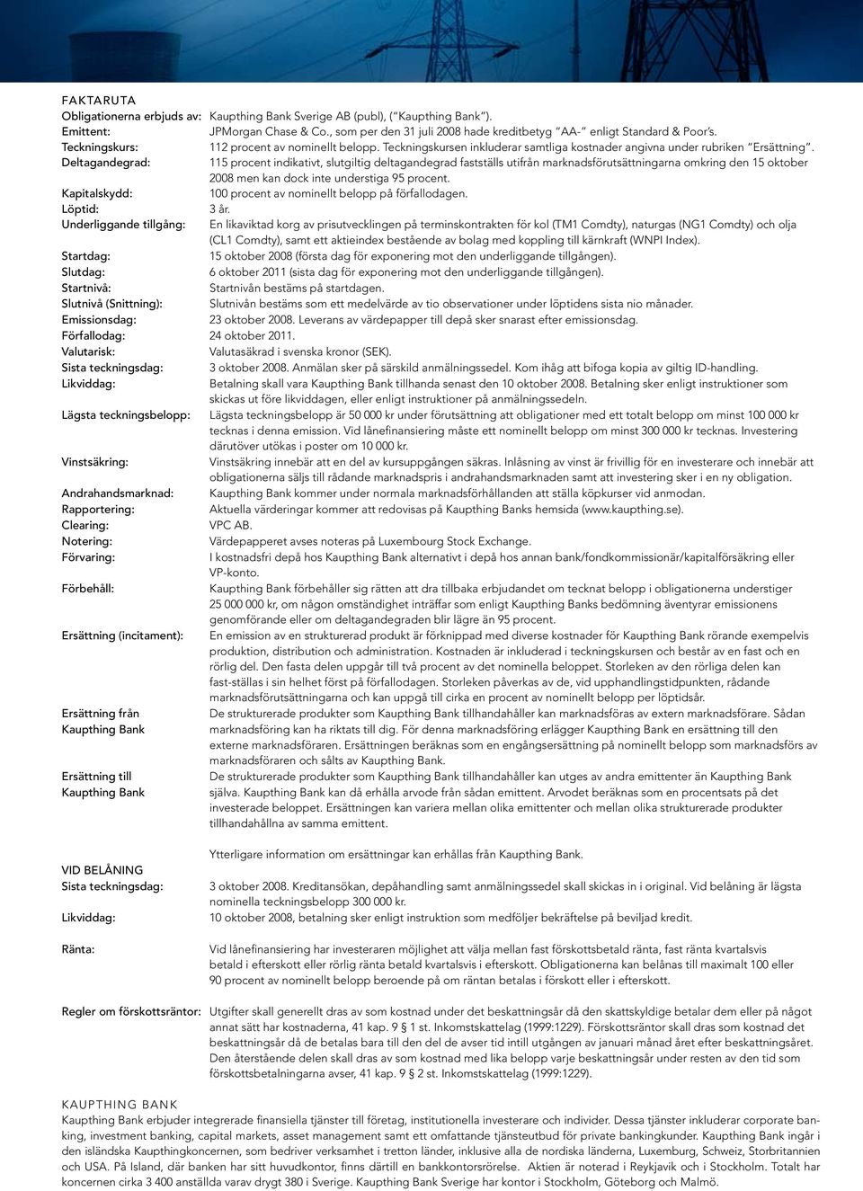 Deltagandegrad: 115 procent indikativt, slutgiltig deltagandegrad fastställs utifrån marknadsförutsättningarna omkring den 15 oktober 2008 men kan dock inte understiga 95 procent.