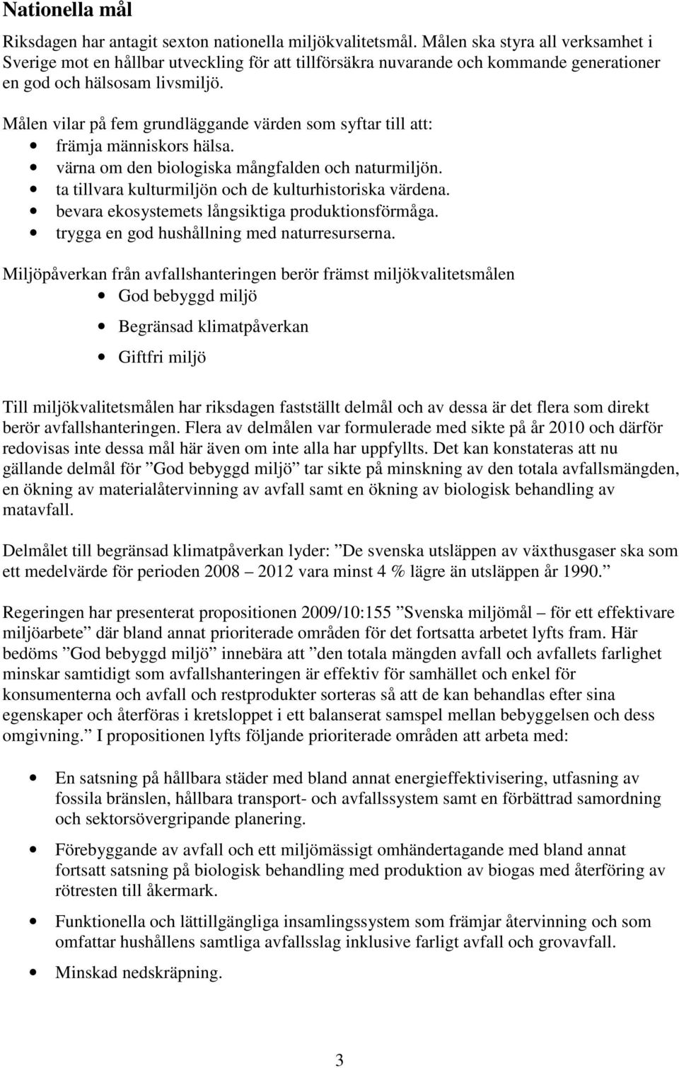 Målen vilar på fem grundläggande värden som syftar till att: främja människors hälsa. värna om den biologiska mångfalden och naturmiljön. ta tillvara kulturmiljön och de kulturhistoriska värdena.