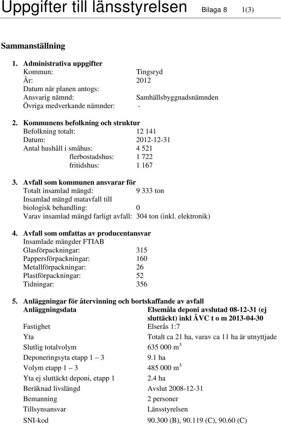 Kommunens befolkning och struktur Befolkning totalt: 12 141 Datum: 2012-12-31 Antal hushåll i småhus: 4 521 flerbostadshus: 1 722 fritidshus: 1 167 3.