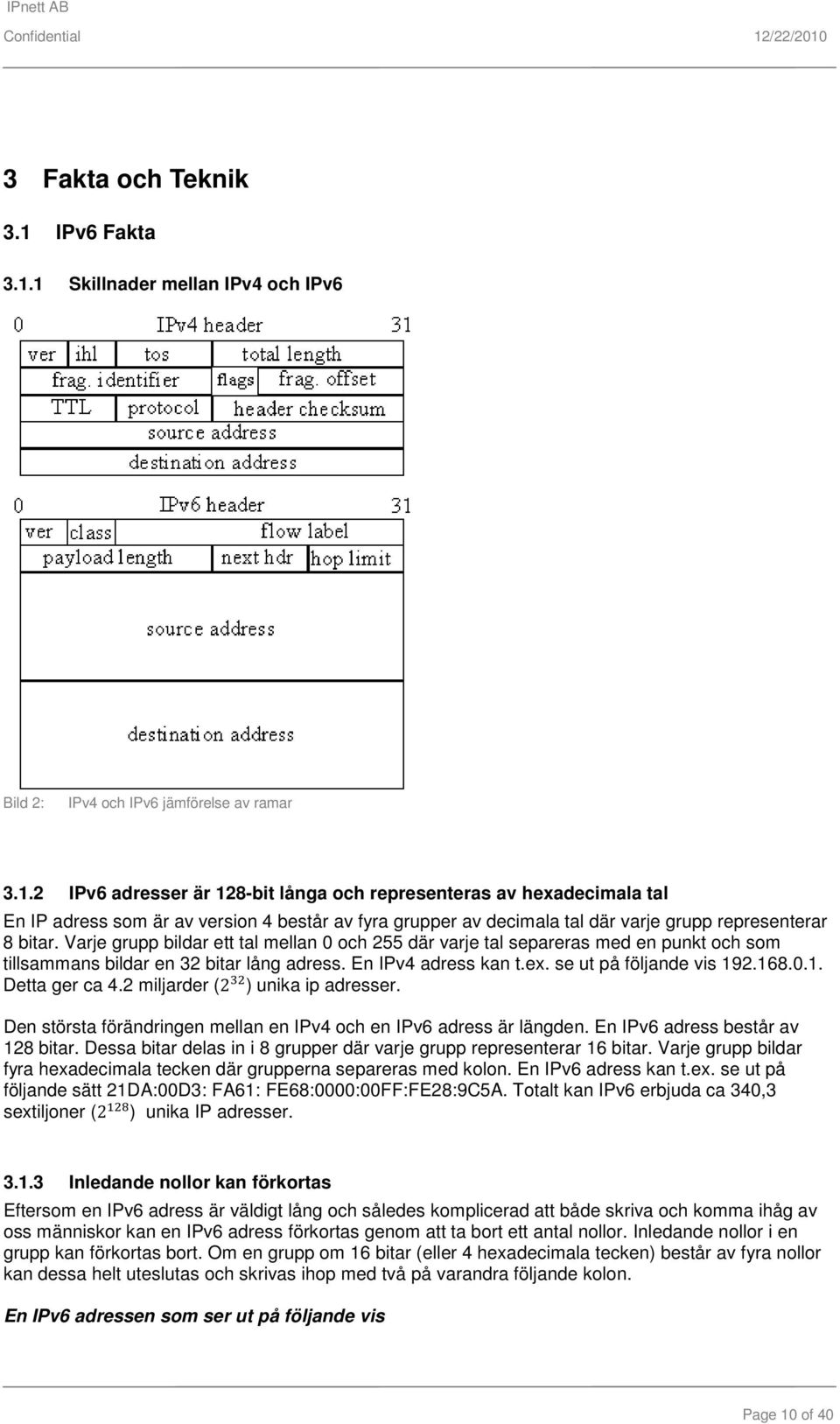 Varje grupp bildar ett tal mellan 0 och 255 där varje tal separeras med en punkt och som tillsammans bildar en 32 bitar lång adress. En IPv4 adress kan t.ex. se ut på följande vis 192.168.0.1. Detta ger ca 4.