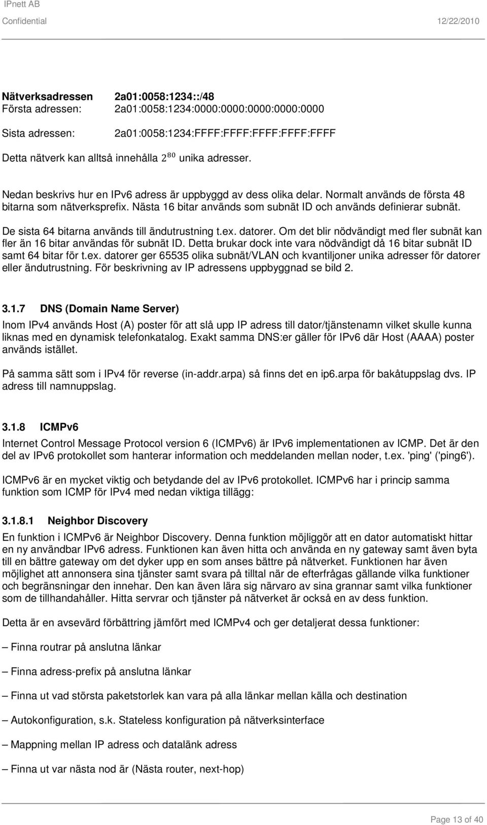 Nästa 16 bitar används som subnät ID och används definierar subnät. De sista 64 bitarna används till ändutrustning t.ex. datorer.