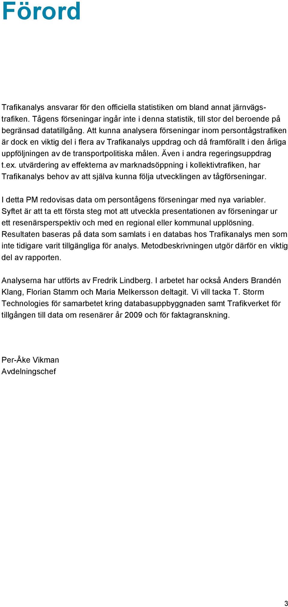 Även i andra regeringsuppdrag t.ex. utvärdering av effekterna av marknadsöppning i kollektivtrafiken, har Trafikanalys behov av att själva kunna följa utvecklingen av tågförseningar.