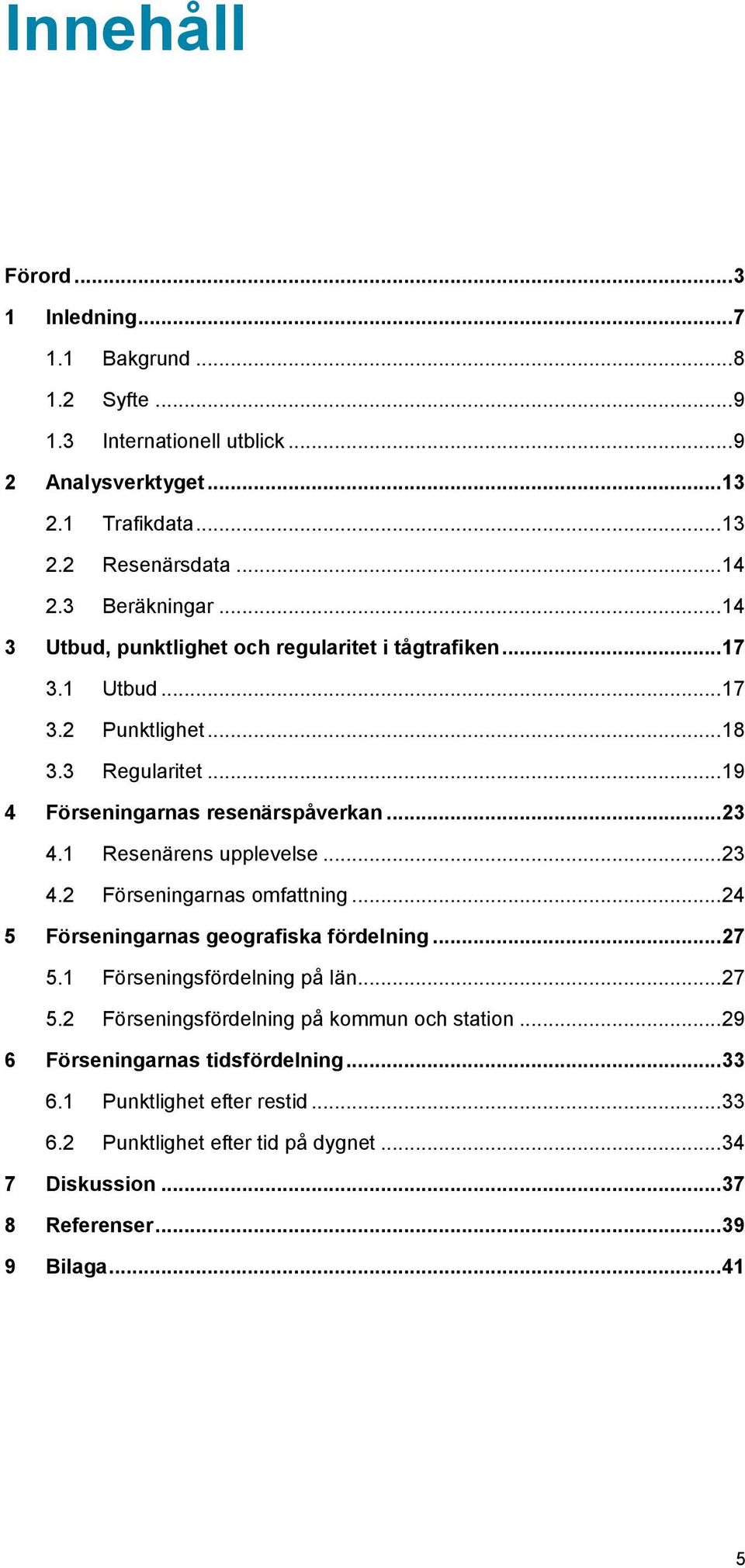 1 Resenärens upplevelse... 23 4.2 Förseningarnas omfattning... 24 5 Förseningarnas geografiska fördelning... 27 5.1 Förseningsfördelning på län... 27 5.2 Förseningsfördelning på kommun och station.