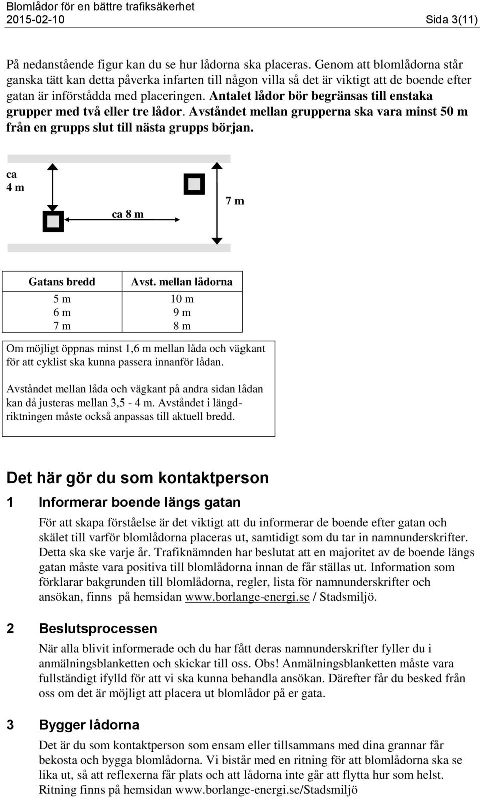 Antalet lådor bör begränsas till enstaka grupper med två eller tre lådor. Avståndet mellan grupperna ska vara minst 50 m från en grupps slut till nästa grupps början.