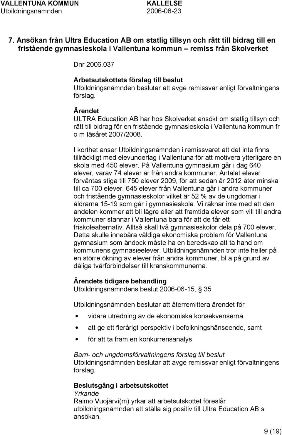 Ärendet ULTRA Education AB har hos Skolverket ansökt om statlig tillsyn och rätt till bidrag för en fristående gymnasieskola i Vallentuna kommun fr o m läsåret 2007/2008.