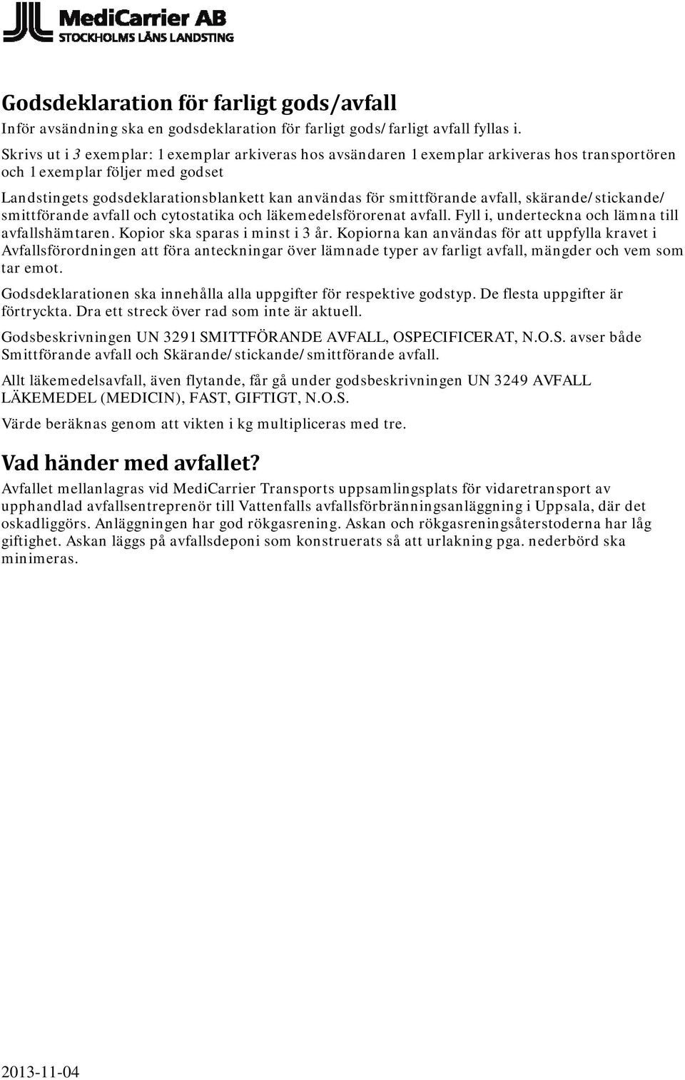 avfall, skärande/stickande/ smittförande avfall och cytostatika och läkemedelsförorenat avfall. Fyll i, underteckna och lämna till avfallshämtaren. Kopior ska sparas i minst i 3 år.