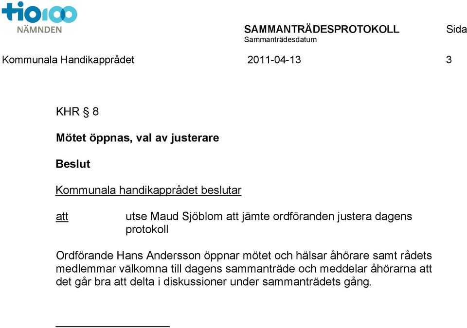 Ordförande Hans Andersson öppnar mötet och hälsar åhörare samt rådets medlemmar välkomna till