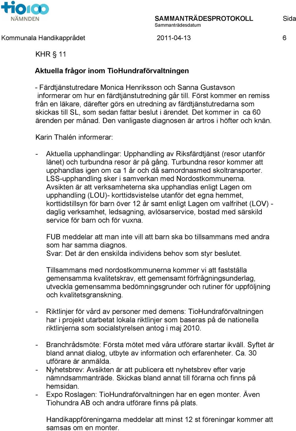 Den vanligaste diagnosen är artros i höfter och knän. Karin Thalén informerar: - Aktuella upphandlingar: Upphandling av Riksfärdtjänst (resor utanför länet) och turbundna resor är på gång.