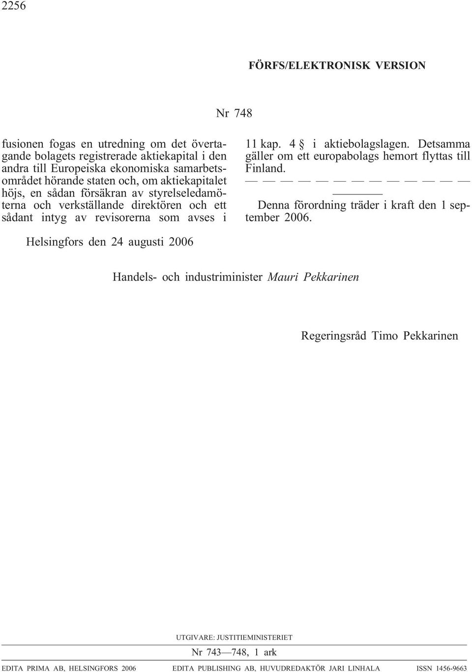 Detsamma gäller om ett europabolags hemort flyttas till Finland. Denna förordning träder i kraft den 1 september 2006.